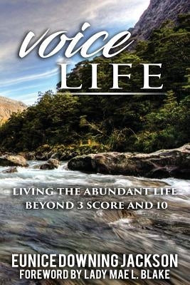 Voice Life: Living the Abundant Life Beyond 3 Score and 10 by Downing-Jackson, Eunice