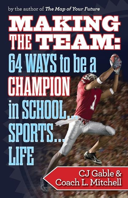Making the Team: 64 Ways to Be a Champion in School...Sports...Life by Mitchell, Coach L.