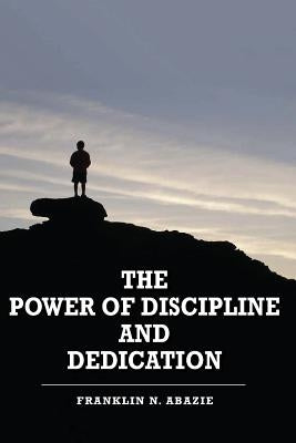 The Power of Discipline & Dedication: Deliverance by Abazie, Franklin N.