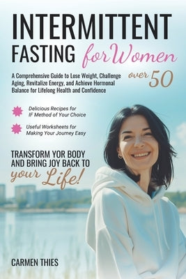 Intermittent Fasting for Women over 50: A Comprehensive Guide to Lose Weight, Challenge Aging, Revitalize Energy and Achieve Hormonal Balance for Life by Thies, Carmen
