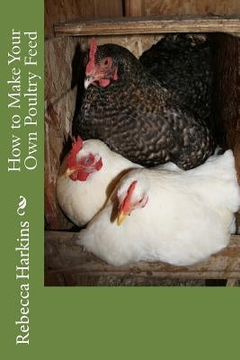 How to Make Your Own Poultry Feed by Harkins, Rebecca