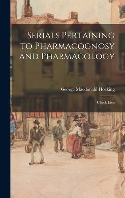 Serials Pertaining to Pharmacognosy and Pharmacology: Check Lists by Hocking, George MacDonald