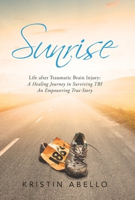Sunrise: Life After Traumatic Brain Injury: a Healing Journey in Surviving Tbi, an Empowering True Story by Abello, Kristin