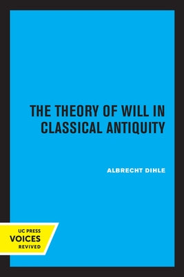 The Theory of Will in Classical Antiquity by Dihle, Albrecht