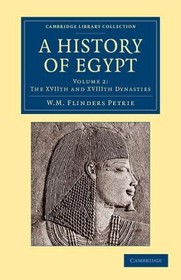A History of Egypt: Volume 2, the Xviith and Xviiith Dynasties by Petrie, William Matthew Flinders