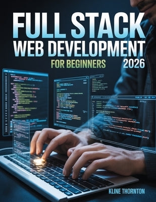 Full Stack Web Development for Beginners: Master HTML5 & CSS3: Build Responsive, Customized Websites from Scratch - No Coding Experience Needed by Thornton, Kline