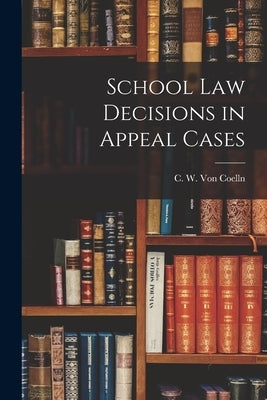 School Law Decisions in Appeal Cases by W. Von Coelln, C.