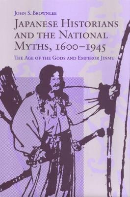 Japanese Historians and the National Myths, 1600-1945: The Age of the Gods and Emperor Jinmu by Brownlee, John S.