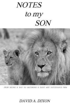 Notes to My Son: From Being a Boy to Becoming a Good and Successful Man by Dixon, David A.
