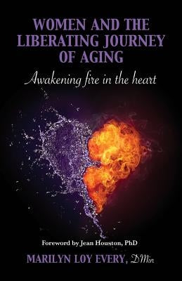 Women and the Liberating Journey of Aging: Awakening Fire in the Heart by Every Dmin, Marilyn Loy