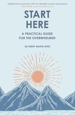 Start Here: A Practical Guide for the Overwhelmed by Makin-Byrd, Kerry
