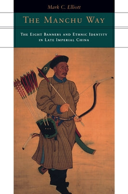 The Manchu Way: The Eight Banners and Ethnic Identity in Late Imperial China by Elliott, Mark C.