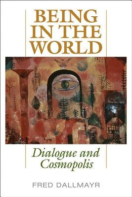 Being in the World: Dialogue and Cosmopolis by Dallmayr, Fred
