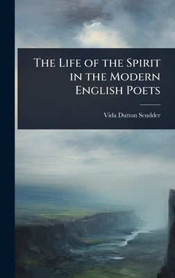 The Life of the Spirit in the Modern English Poets by Scudder, Vida Dutton