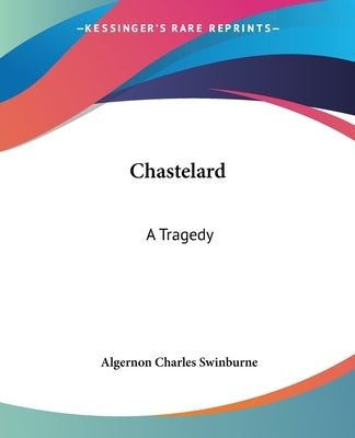 Chastelard: A Tragedy by Swinburne, Algernon Charles