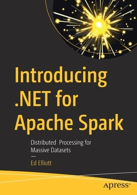 Introducing .Net for Apache Spark: Distributed Processing for Massive Datasets by Elliott, Ed