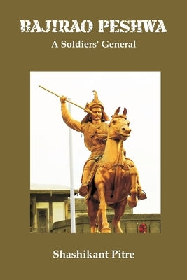 Bajirao Peshwa: A Soldiers' General by Pitre, Maj Gen Shashikant