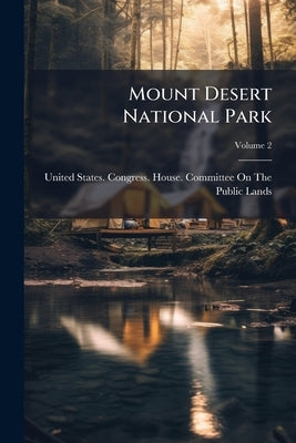 Mount Desert National Park; Volume 2 by United States Congress House Committe