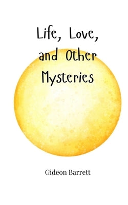 Life, Love, and Other Mysteries by Barrett, Gideon