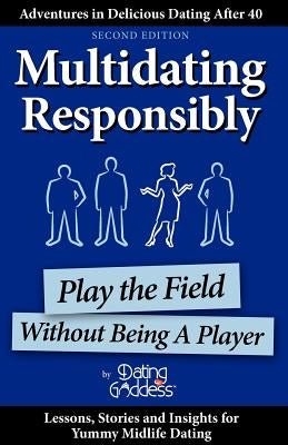 Multidating Responsibly: Play the Field Without Being A Player by Goddess, Dating