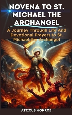Novena to St. Michael the Archangel: The Life and Devotional prayers to St. Michael the Archangel by Monroe, Atticus
