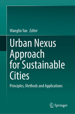 Urban Nexus Approach for Sustainable Cities: Principles, Methods and Applications by Yan, Wanglin