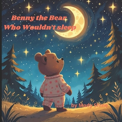 Benny the Bear Who Wouldn't Sleep: A heartwarming bedtime story for ages 3-7; by Shine, Mady