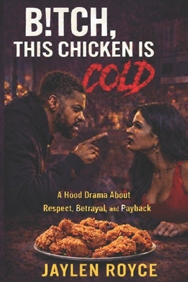 B!tch, This Chicken Is Cold: A Hood Drama About Respect, Betrayal, and Payback by Royce, Jaylen