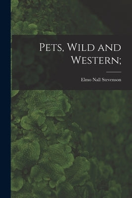 Pets, Wild and Western; by Stevenson, Elmo Nall