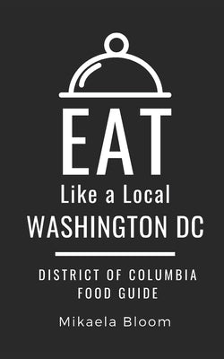 Eat Like a Local-Washington DC: District of Columbia Food Guide by A. Local, Eat Like