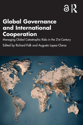 Global Governance and International Cooperation: Managing Global Catastrophic Risks in the 21st Century by Falk, Richard