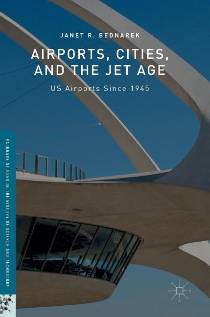 Airports, Cities, and the Jet Age: Us Airports Since 1945 by Bednarek, Janet R.