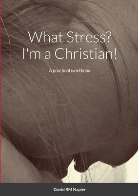 What Stress? I'm a Christian!: A practical workbook by Napier, David