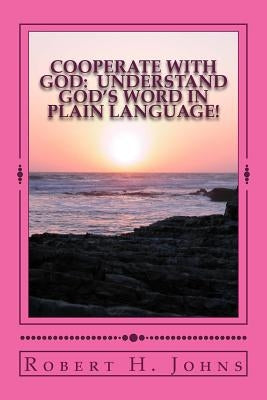 Cooperate With God: Understand God's Word in Plain Language by Johns, Robert H.