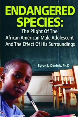 Endangered Species: The Plight Of The African American Male Adolescent And The Effect Of His Surroundings by Daniels, Byron