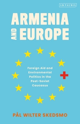 Armenia and Europe: Foreign Aid and Environmental Politics in the Post-Soviet Caucasus by Skedsmo, Pål Wilter