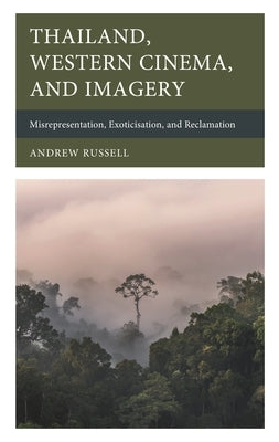 Thailand, Western Cinema, and Imagery: Misrepresentation, Exoticisation, and Reclamation by Russell, Andrew