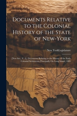 Documents Relative to the Colonial History of the State of New-York: [New Ser., V. 3]. Documents Relating to the History of the Early Colonial Settlem by New York (State) Legislature
