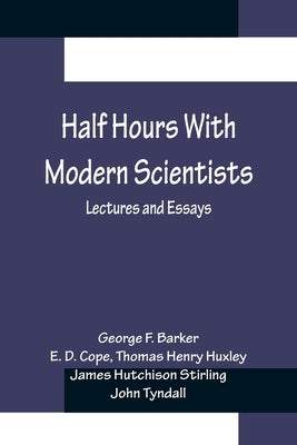 Half Hours With Modern Scientists: Lectures and Essays by F. Barker, George