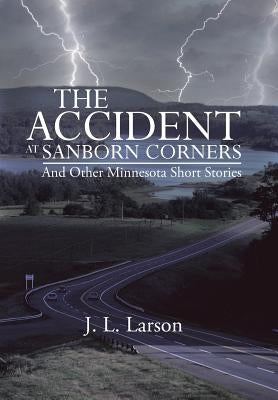 The Accident at Sanborn Corners.....and Other Minnesota Short Stories by Larson, J. L.
