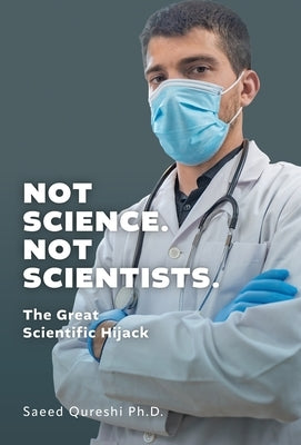 Not Science. Not Scientists.: The Great Scientific Hijack by Qureshi, Saeed