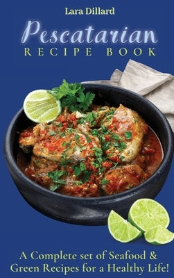 Pescatarian Recipe Book: A Complete set of Seafood and Green Recipes for a Healthy Life! by Dillard, Lara