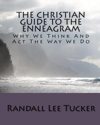 The Christian Guide To The Enneagram: Why We Think And Act The Way We Do by Tucker, Randall Lee