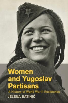 Women and Yugoslav Partisans: A History of World War II Resistance by Batinic, Jelena