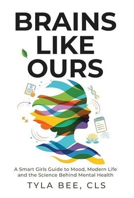 Brains Like Ours: A Smart Girls Guide to Mood, Modern Life, and the Science Behind Mental Health by Bee, Tyla