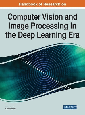 Handbook of Research on Computer Vision and Image Processing in the Deep Learning Era by Srinivasan, A.