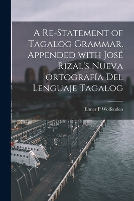 A Re-statement of Tagalog Grammar. Appended With José Rizal's Nueva Ortografía Del Lenguaje Tagalog by Wolfenden, Elmer P.