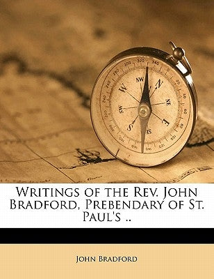 Writings of the REV. John Bradford, Prebendary of St. Paul's .. Volume 6 by Bradford, John