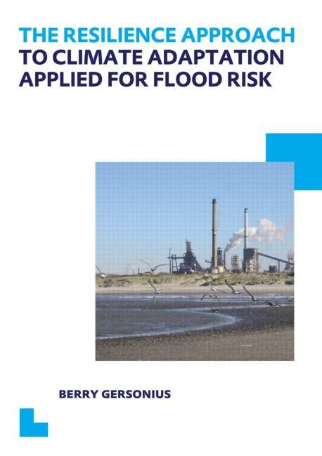 The Resilience Approach to Climate Adaptation Applied for Flood Risk: Unesco-Ihe PhD Thesis by Gersonius, Berry