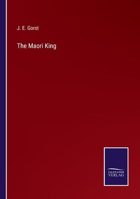 The Maori King by Gorst, J. E.